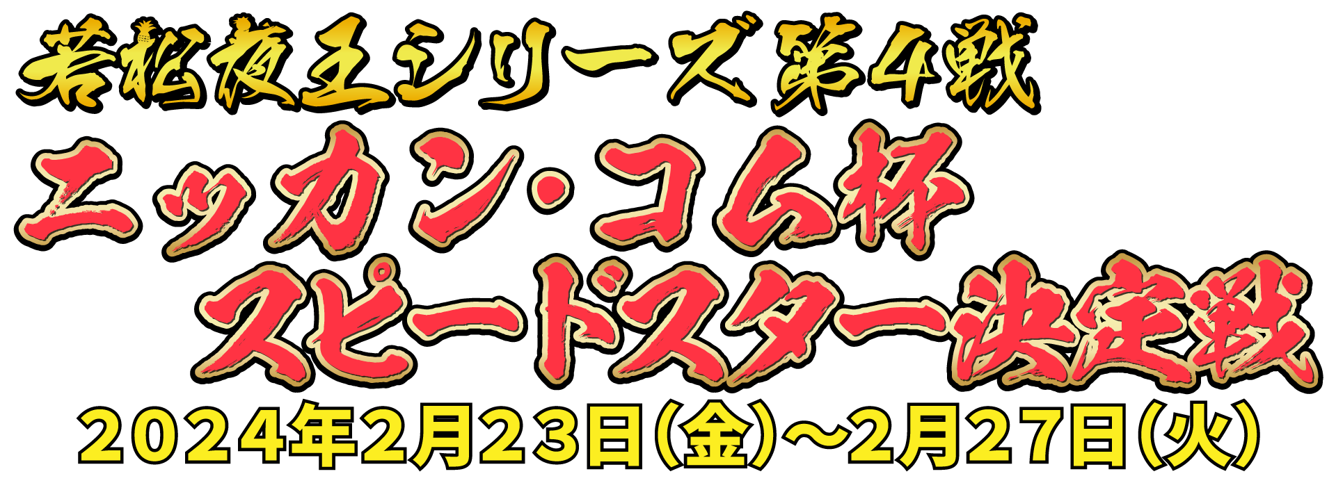 若松夜王シリーズ第4戦 ニッカン・コム杯スピードスター決定戦 2024年2月23日(祝・金)〜2月27日(金)