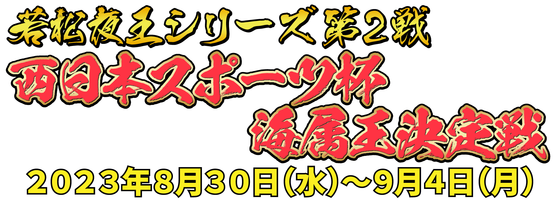 若松夜王シリーズ第2戦 西日本スポーツ杯海属王決定戦 2023年8月30日(水)〜9月4日(月)