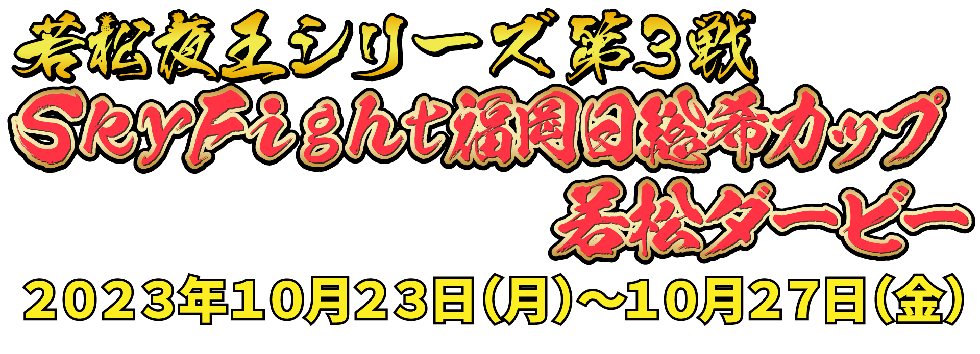 若松夜王シリーズ第3戦 SkyFight福岡日総希カップ若松ダービー 2023年10月23日(月)〜10月27日(金)